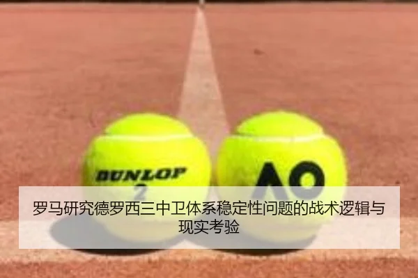 罗马研究德罗西三中卫体系稳定性问题的战术逻辑与现实考验