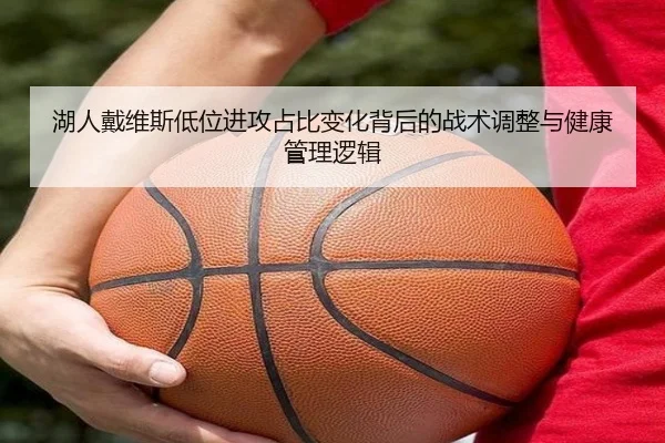 湖人戴维斯低位进攻占比变化背后的战术调整与健康管理逻辑