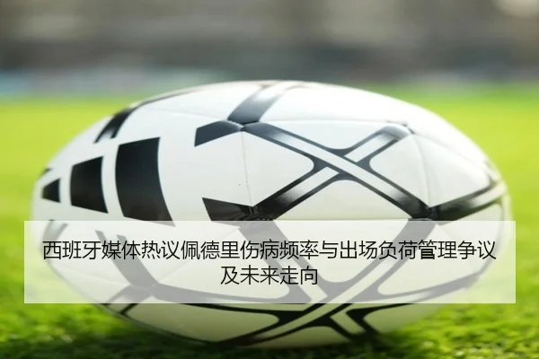 西班牙媒体热议佩德里伤病频率与出场负荷管理争议及未来走向