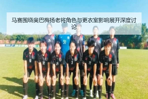 马赛围绕奥巴梅扬老将角色与更衣室影响展开深度讨论