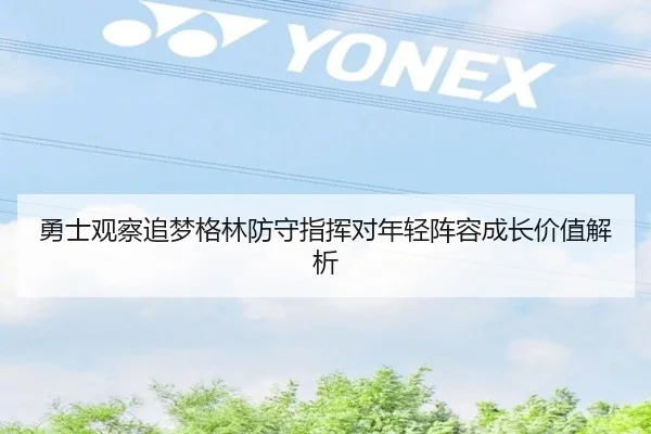 勇士观察追梦格林防守指挥对年轻阵容成长价值解析