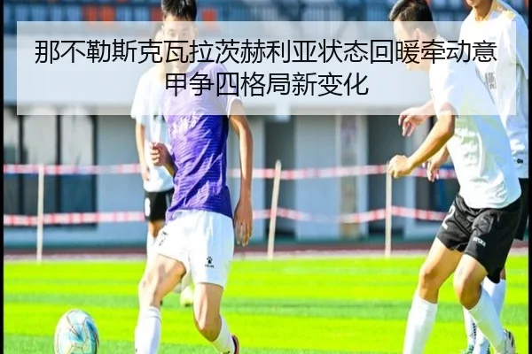 那不勒斯克瓦拉茨赫利亚状态回暖牵动意甲争四格局新变化