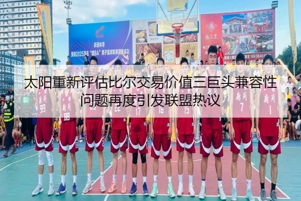 太阳重新评估比尔交易价值三巨头兼容性问题再度引发联盟热议